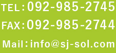 TEL：092-985-2745 FAX：092-985-2744 Mail：info@sj-sol.com