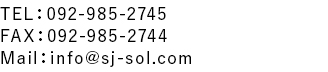 TEL：092-985-2745 FAX：092-985-2744 Mail：info@sj-sol.com